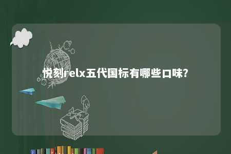 悦刻relx五代国标有哪些口味？ 